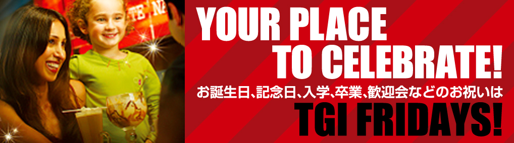 CELEBRATE AT FRIDAYS お誕生日、記念日、入学、卒業、歓迎会などのお祝いは TGI FRIDAYS！